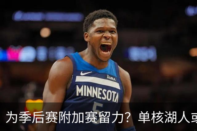 为季后赛附加赛留力？单核湖人或艰难力克老鹰